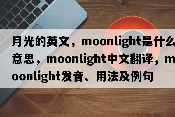 月光的英文，moonlight是什么意思，moonlight中文翻譯，moonlight發(fā)音、用法及例句