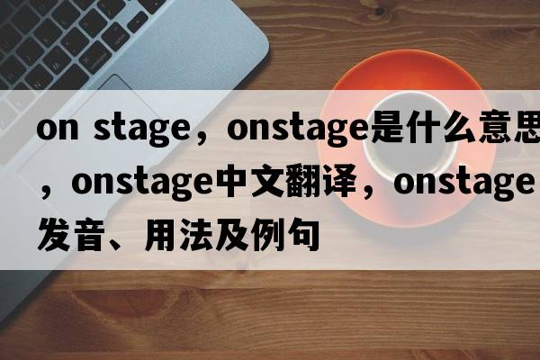 on stage，onstage是什么意思，onstage中文翻譯，onstage發(fā)音、用法及例句