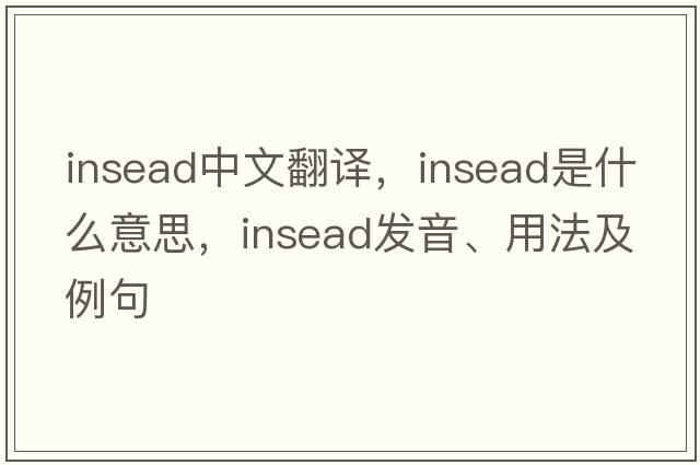 INSEAD中文翻譯，INSEAD是什么意思，INSEAD發(fā)音、用法及例句