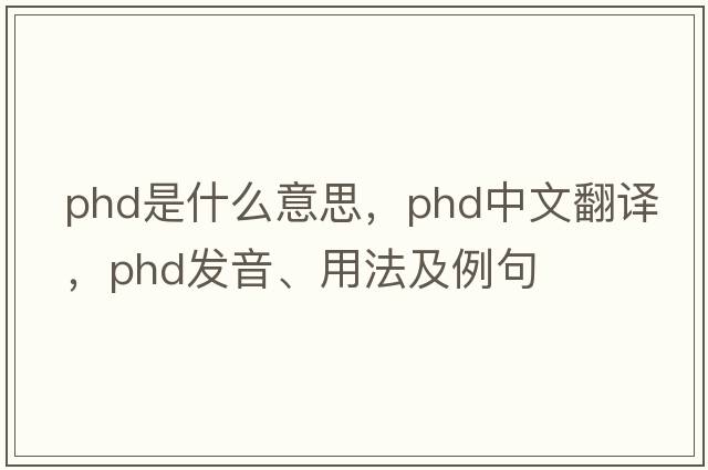phd是什么意思，phd中文翻譯，phd發(fā)音、用法及例句