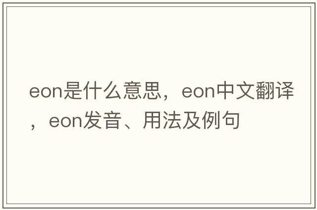 eon是什么意思，eon中文翻譯，eon發(fā)音、用法及例句