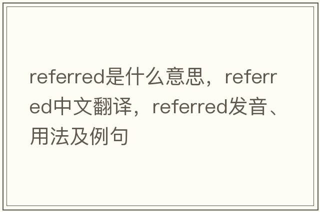referred是什么意思，referred中文翻譯，referred發(fā)音、用法及例句