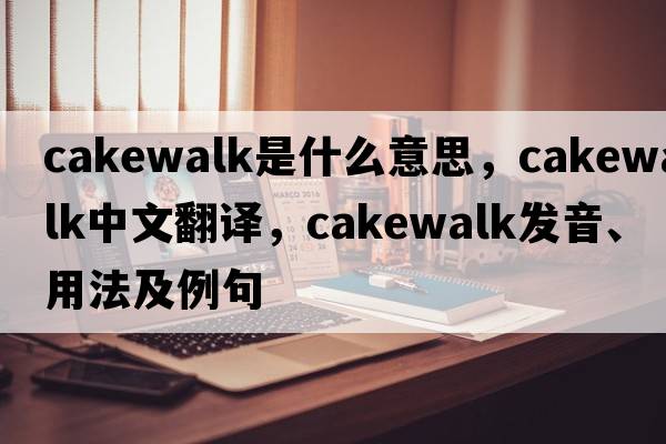 cakewalk是什么意思，cakewalk中文翻譯，cakewalk發(fā)音、用法及例句