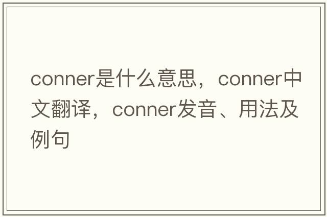 Conner是什么意思，Conner中文翻譯，Conner發(fā)音、用法及例句