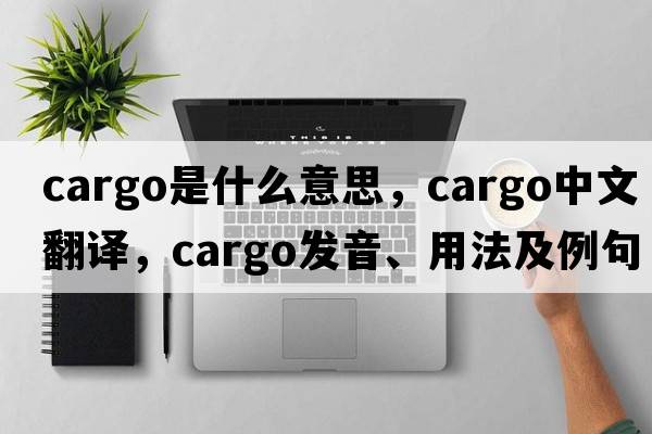 cargo是什么意思，cargo中文翻譯，cargo發(fā)音、用法及例句