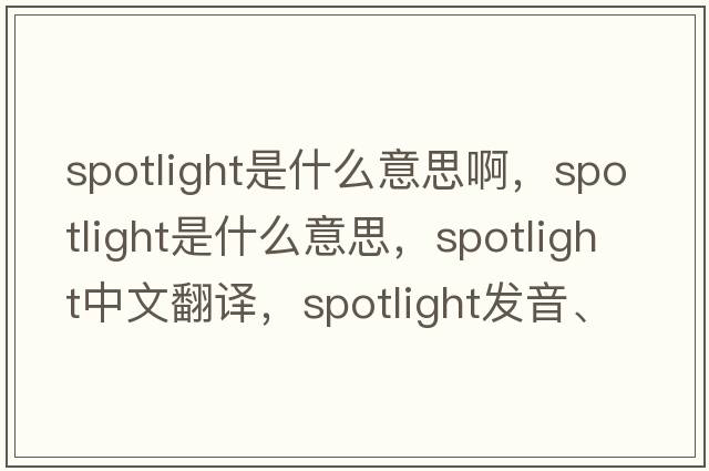 spotlight是什么意思啊，spotlight是什么意思，spotlight中文翻譯，spotlight發(fā)音、用法及例句