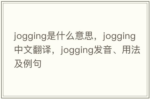 jogging是什么意思，jogging中文翻譯，jogging發(fā)音、用法及例句