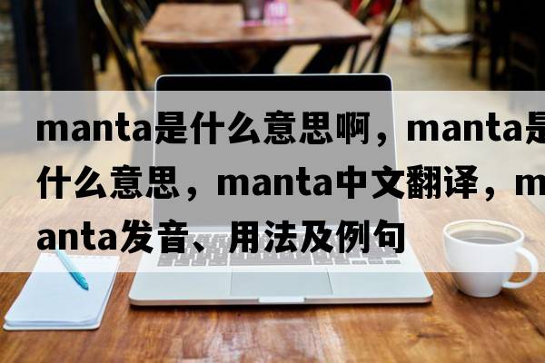 manta是什么意思啊，manta是什么意思，manta中文翻譯，manta發(fā)音、用法及例句