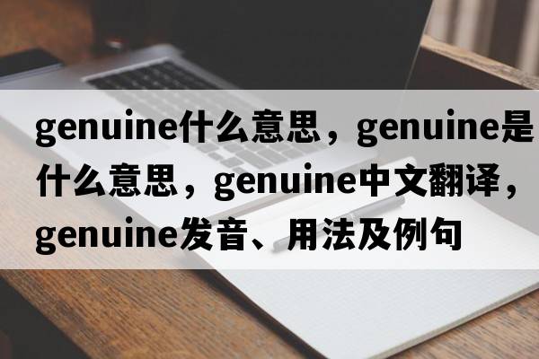 genuine什么意思，genuine是什么意思，genuine中文翻譯，genuine發(fā)音、用法及例句