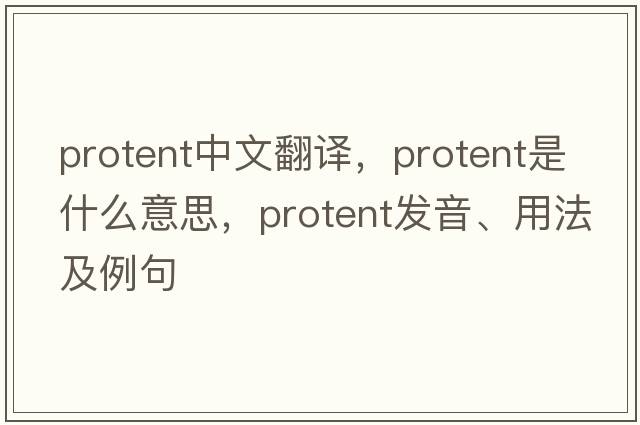 protent中文翻譯，protent是什么意思，protent發(fā)音、用法及例句