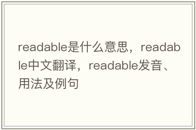 readable是什么意思，readable中文翻譯，readable發(fā)音、用法及例句