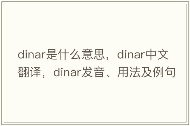 dinar是什么意思，dinar中文翻譯，dinar發(fā)音、用法及例句