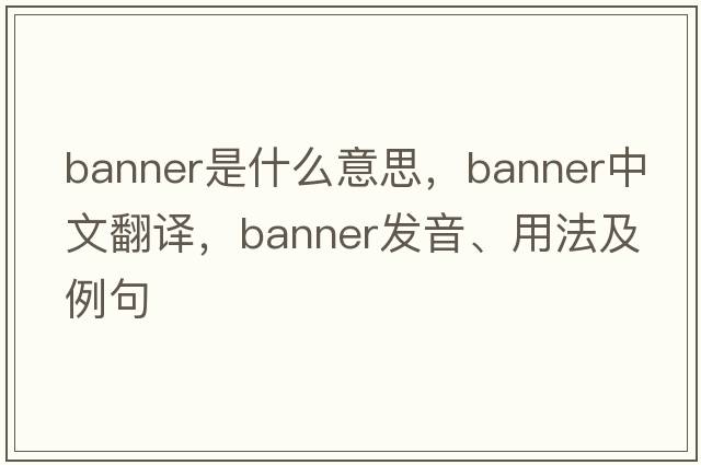 banner是什么意思，banner中文翻譯，banner發(fā)音、用法及例句