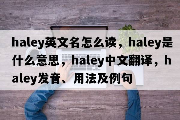 haley英文名怎么讀，haley是什么意思，haley中文翻譯，haley發(fā)音、用法及例句