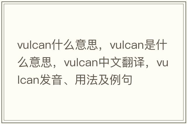 vulcan什么意思，vulcan是什么意思，vulcan中文翻譯，vulcan發(fā)音、用法及例句