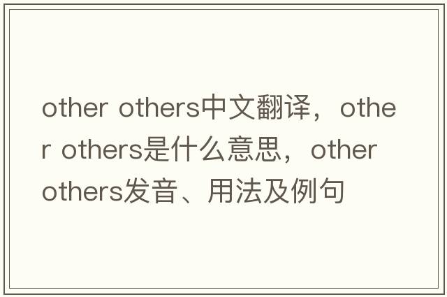 other others中文翻譯，other others是什么意思，other others發(fā)音、用法及例句