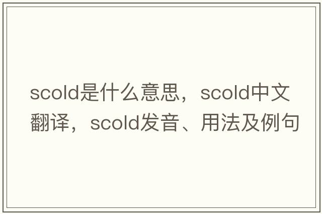 scold是什么意思，scold中文翻譯，scold發(fā)音、用法及例句