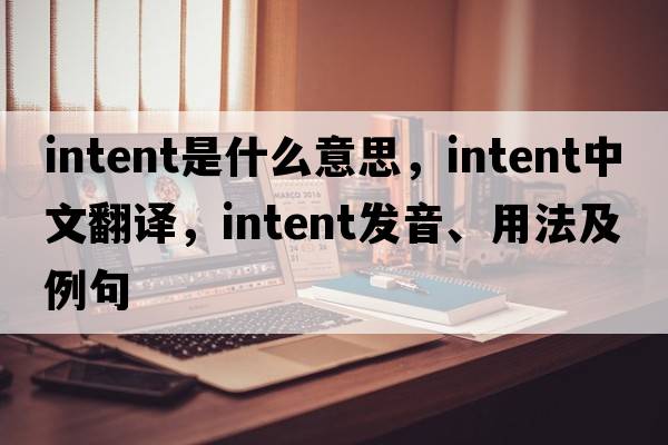 intent是什么意思，intent中文翻譯，intent發(fā)音、用法及例句