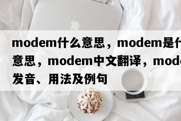 modem什么意思，modem是什么意思，modem中文翻譯，modem發(fā)音、用法及例句