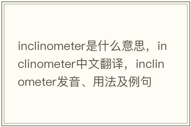 inclinometer是什么意思，inclinometer中文翻譯，inclinometer發(fā)音、用法及例句