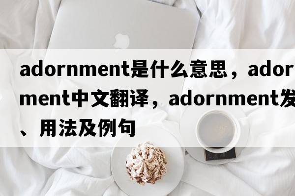 adornment是什么意思，adornment中文翻譯，adornment發(fā)音、用法及例句