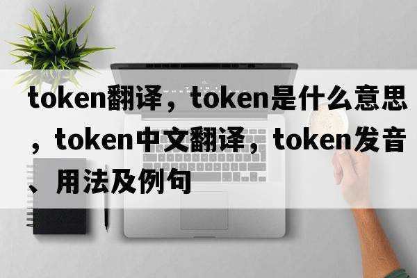 token翻譯，token是什么意思，token中文翻譯，token發(fā)音、用法及例句