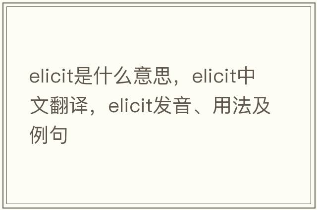 elicit是什么意思，elicit中文翻譯，elicit發(fā)音、用法及例句