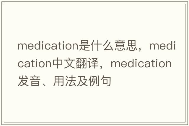 medication是什么意思，medication中文翻譯，medication發(fā)音、用法及例句