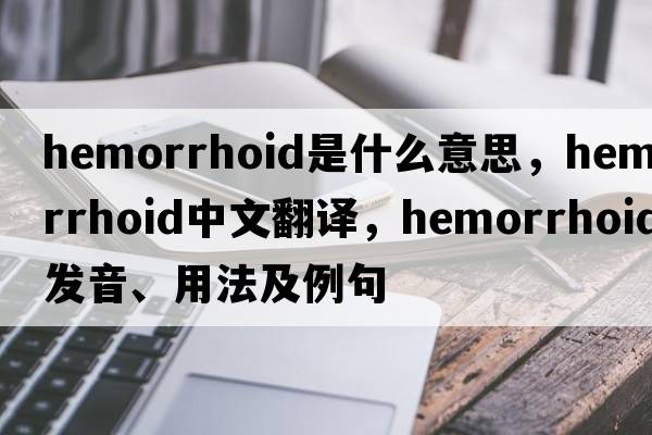 hemorrhoid是什么意思，hemorrhoid中文翻譯，hemorrhoid發(fā)音、用法及例句
