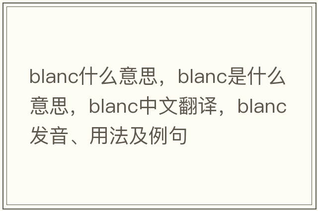 blanc什么意思，blanc是什么意思，blanc中文翻譯，blanc發(fā)音、用法及例句