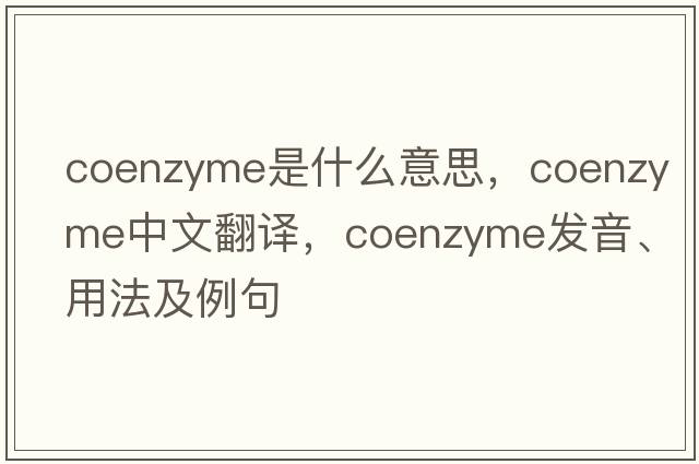 coenzyme是什么意思，coenzyme中文翻譯，coenzyme發(fā)音、用法及例句