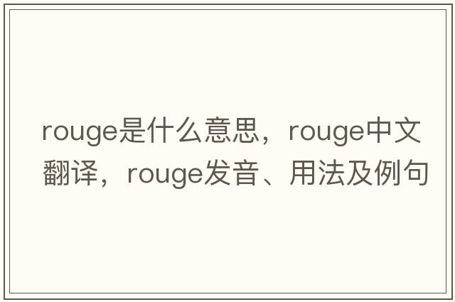 rouge是什么意思，rouge中文翻譯，rouge發(fā)音、用法及例句