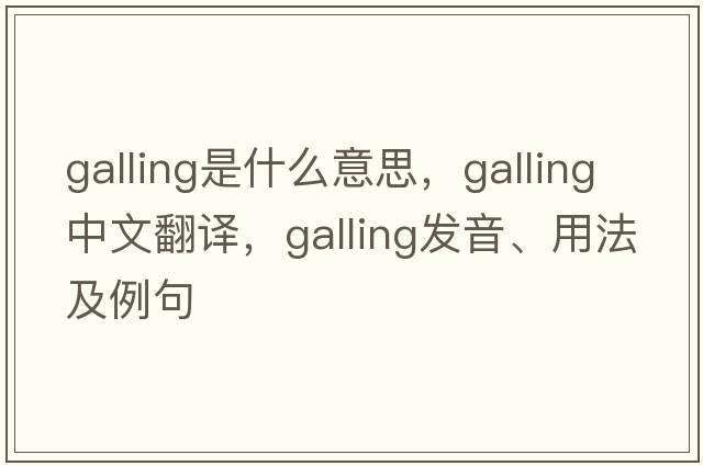 galling是什么意思，galling中文翻譯，galling發(fā)音、用法及例句
