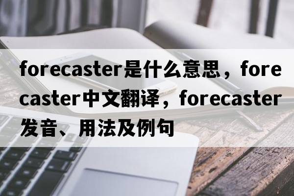 forecaster是什么意思，forecaster中文翻譯，forecaster發(fā)音、用法及例句
