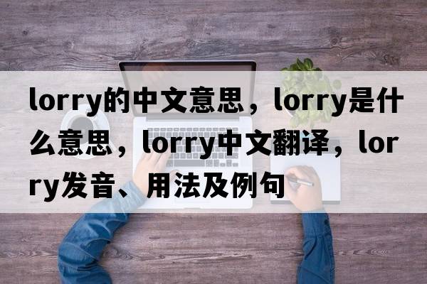 lorry的中文意思，lorry是什么意思，lorry中文翻譯，lorry發(fā)音、用法及例句