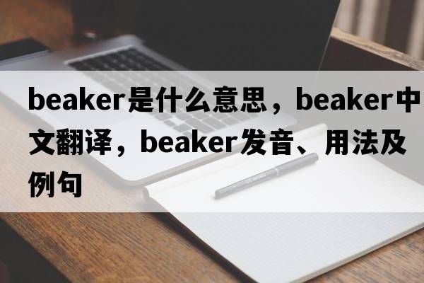 beaker是什么意思，beaker中文翻譯，beaker發(fā)音、用法及例句