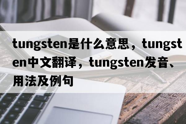 tungsten是什么意思，tungsten中文翻譯，tungsten發(fā)音、用法及例句