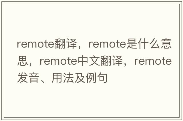remote翻譯，remote是什么意思，remote中文翻譯，remote發(fā)音、用法及例句