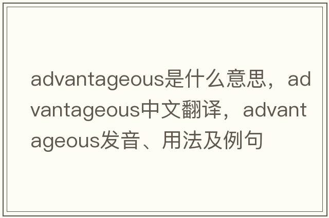 advantageous是什么意思，advantageous中文翻譯，advantageous發(fā)音、用法及例句