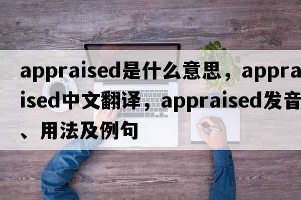 appraised是什么意思，appraised中文翻譯，appraised發(fā)音、用法及例句