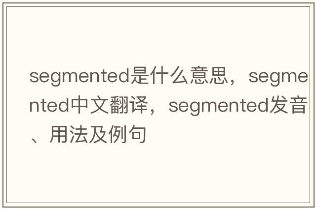 segmented是什么意思，segmented中文翻譯，segmented發(fā)音、用法及例句