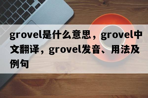 grovel是什么意思，grovel中文翻譯，grovel發(fā)音、用法及例句