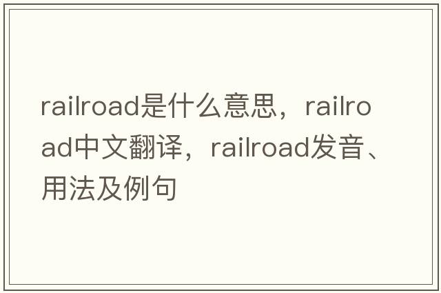 railroad是什么意思，railroad中文翻譯，railroad發(fā)音、用法及例句