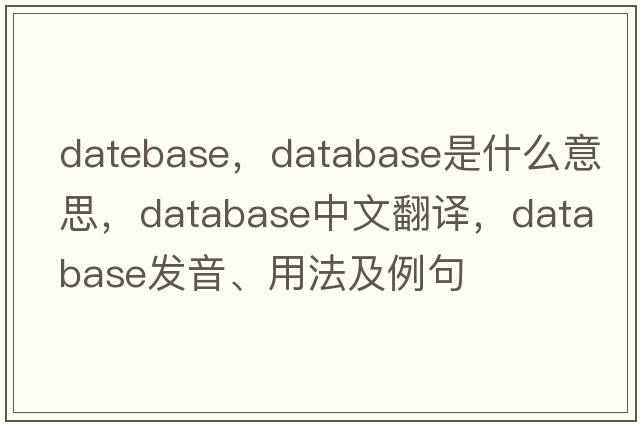datebase，database是什么意思，database中文翻譯，database發(fā)音、用法及例句