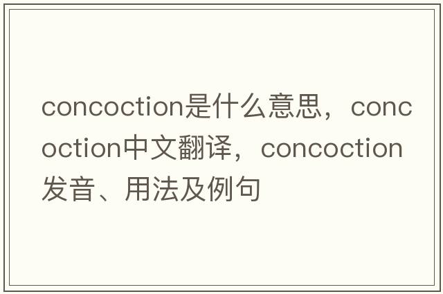 concoction是什么意思，concoction中文翻譯，concoction發(fā)音、用法及例句