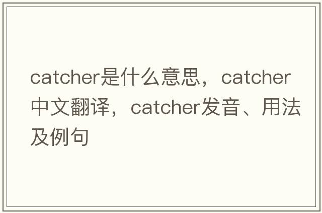 catcher是什么意思，catcher中文翻譯，catcher發(fā)音、用法及例句