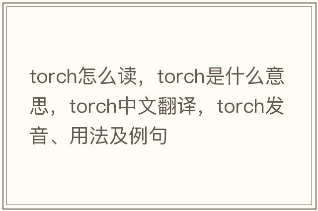 TORCH怎么讀，torch是什么意思，torch中文翻譯，torch發(fā)音、用法及例句
