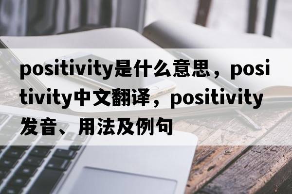 positivity是什么意思，positivity中文翻譯，positivity發(fā)音、用法及例句