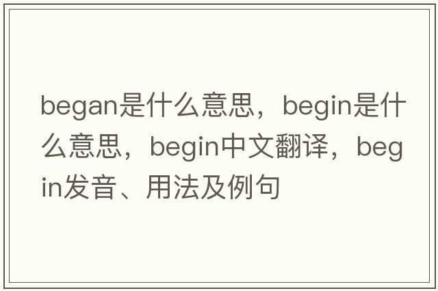 began是什么意思，begin是什么意思，begin中文翻譯，begin發(fā)音、用法及例句