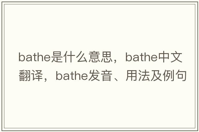 bathe是什么意思，bathe中文翻譯，bathe發(fā)音、用法及例句